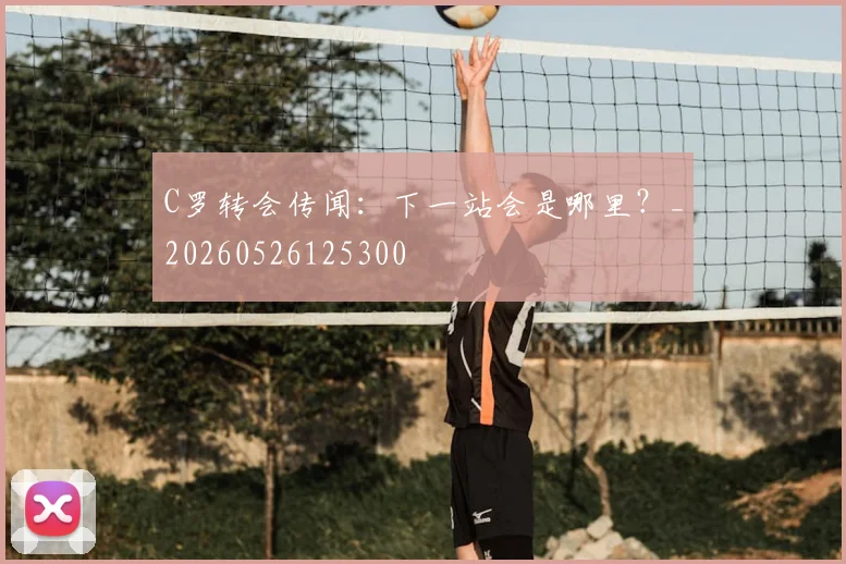 C罗转会传闻:下一站会是哪里?_20260526125300