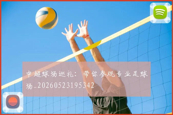 中超球场巡礼:带你参观专业足球场_20260523195342