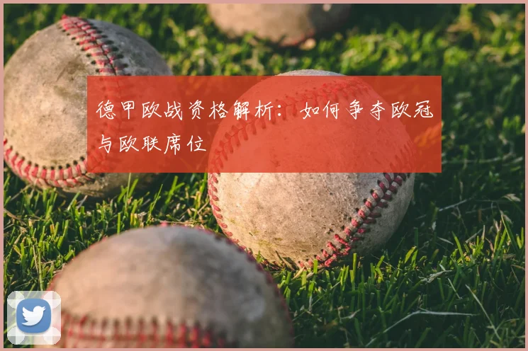 德甲欧战资格解析:如何争夺欧冠与欧联席位