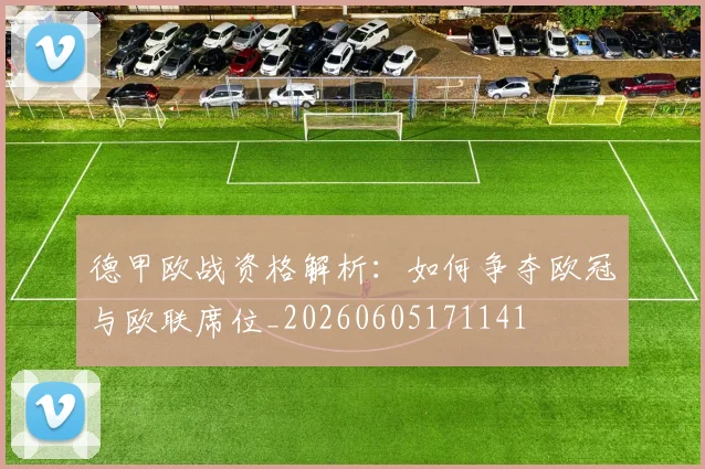 德甲欧战资格解析：如何争夺欧冠与欧联席位_20260605171141