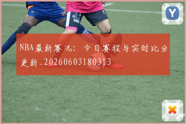NBA最新赛况：今日赛程与实时比分更新_20260603180313