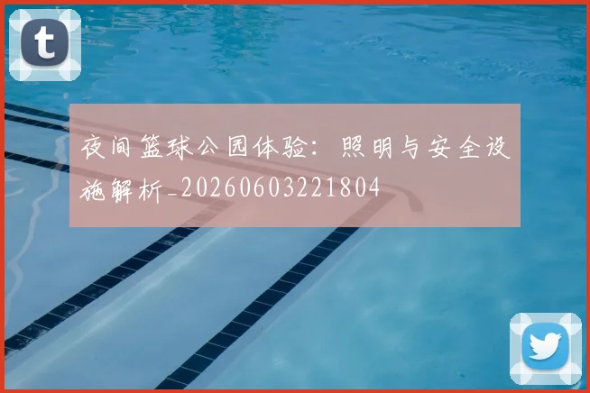夜间篮球公园体验：照明与安全设施解析_20260603221804