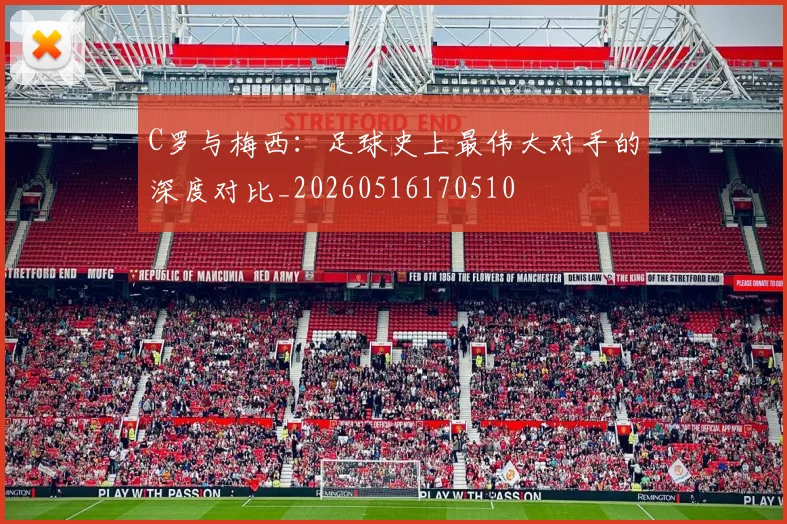 C罗与梅西:足球史上最伟大对手的深度对比_20260516170510