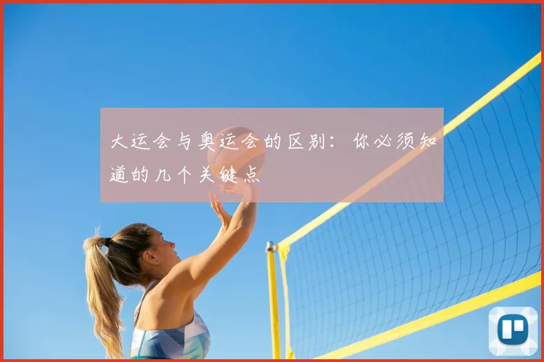 大运会与奥运会的区别：你必须知道的几个关键点