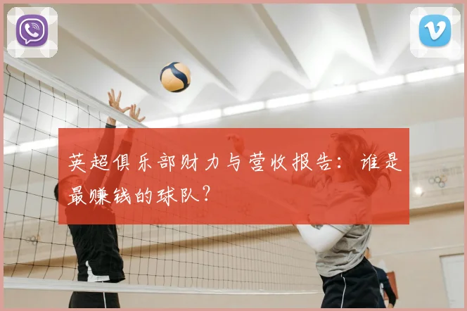 英超俱乐部财力与营收报告：谁是最赚钱的球队？